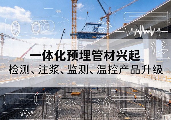 城北一体化管材产品兴起，声测注浆一体管、多功能预埋管应用增多