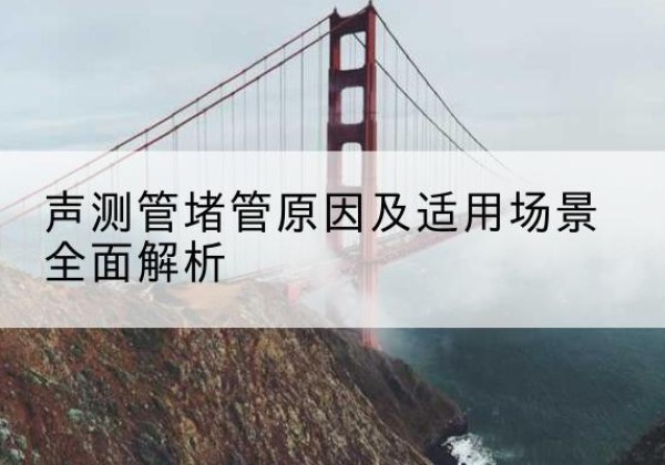城北声测管堵管的主要原因有哪些？-声测管堵管原因及适用场景全面解析